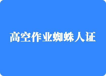 胖女人日逼高空作业蜘蛛人证